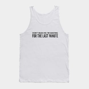 Don't Rush Me I'm Waiting For The Last Minute - Funny Sayings Tank Top